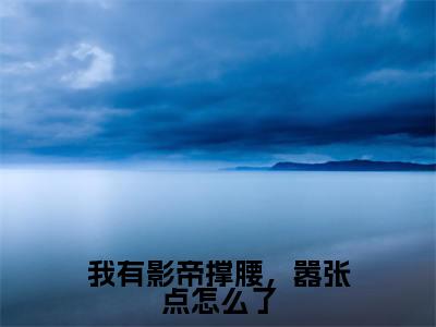 秦婳傅弈礼（我有影帝撑腰，嚣张点怎么了）免费阅读无弹窗大结局-我有影帝撑腰，嚣张点怎么了完整版最新阅读