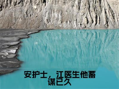 江一城安可可最新章节(安护士,江医生他蓄谋已久)全文免费阅读无弹窗大结局_江一城安可可免费阅读(安护士,江医生他蓄谋已久)