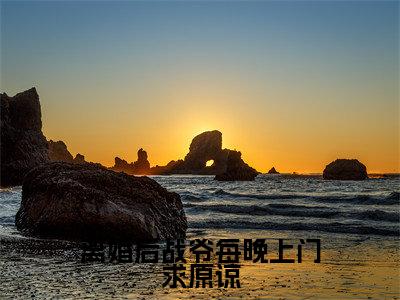 离婚后战爷每晚上门求原谅（ 秦雨霏许自知全文在线阅读）-离婚后战爷每晚上门求原谅( 秦雨霏许自知)免费阅读无删减完整版离婚后战爷每晚上门求原谅