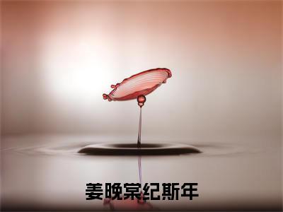 主角是姜晚棠纪斯年的小说全文免费阅读无弹窗大结局-《姜晚棠纪斯年》完整章节阅读