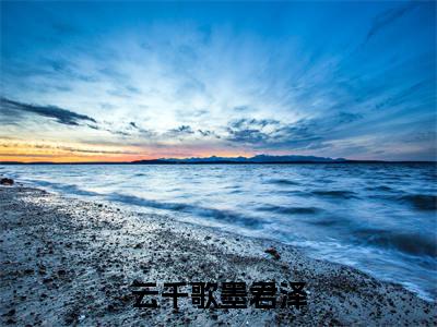 墨君泽云千歌（云千歌墨君泽）火热新书无弹窗大结局_（墨君泽云千歌）云千歌墨君泽最新章节列表_笔趣阁