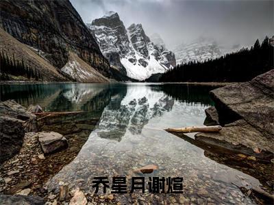 谢煊乔星月小说叫什么名字(乔星月谢煊)完整版大结局-谢煊乔星月小说在线阅读