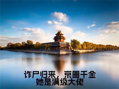 诈尸归来，京圈千金她是满级大佬（白棠梨穆砚深）热门小说盘点在线阅读-诈尸归来，京圈千金她是满级大佬小说无弹窗