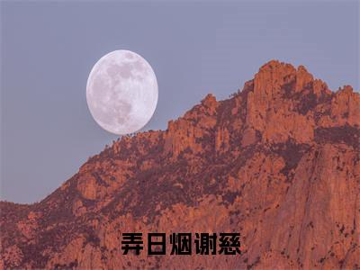 弄日烟谢慈(谢慈弄日烟)完结版小说-弄日烟谢慈小说全文免费阅读笔趣阁
