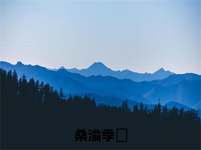 季狇桑渝热门小说在哪免费看-小说桑渝季狇（季狇桑渝）完整版全文在线赏析