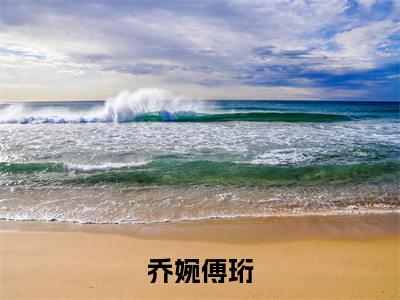 乔婉傅珩(傅珩乔婉)全文免费阅读_(傅珩乔婉)乔婉傅珩最新章节列表笔趣阁(傅珩乔婉)