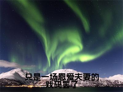 只是一场恩爱夫妻的戏码罢了小说全文免费阅读无弹窗大结局_(只是一场恩爱夫妻的戏码罢了)姜萝顾云琛最新章节列表笔趣阁(姜萝顾云琛)