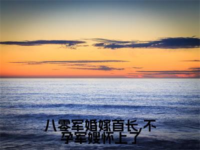 花圆圆郝栎（八零军婚嫁首长,不孕军嫂怀上了）在哪免费看-花圆圆郝栎小说（八零军婚嫁首长,不孕军嫂怀上了）全文完整版免费阅读