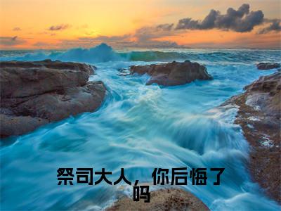 祭司大人,你后悔了吗(封无尘苏木全文在线阅读)-祭司大人,你后悔了吗(封无尘苏木)免费阅读(祭司大人,你后悔了吗)