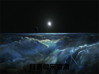 程熹微宋宴清(宋宴清程熹微)全文免费阅读_程熹微宋宴清(宋宴清程熹微)章节免费阅读-笔趣阁