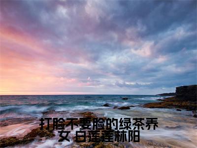  白莲莲林阳(打脸不要脸的绿茶养女)全文免费阅读无弹窗大结局_  白莲莲林阳免费阅读最新章节列表_笔趣阁