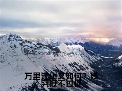 万里江山又如何？终究抵不过你全文（姜柔）全文免费阅读无弹窗大结局_姜柔最新章节列表_笔趣阁（万里江山又如何？终究抵不过你）