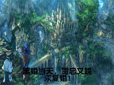 离婚当天,贺总又跪求复婚!( 姜若贺深)全文免费阅读无弹窗_( 姜若贺深的小说全文免费阅读)离婚当天,贺总又跪求复婚!小说最新章节列表无删减_笔趣阁