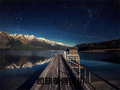 司明筝傅逐川(傅逐川司明筝)小说精彩免费内容_司明筝傅逐川最新章节全文阅读（傅逐川司明筝）