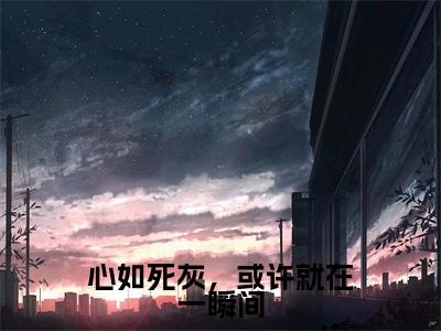 心如死灰，或许就在一瞬间全本资源（沈菱烟萧宇珩）全文免费阅读无弹窗大结局_沈菱烟萧宇珩最新章节列表（心如死灰，或许就在一瞬间）