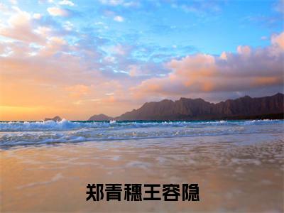 主人公叫(王容隐郑青穗)的小说(郑青穗王容隐)免费阅读最新章节列表_笔趣阁