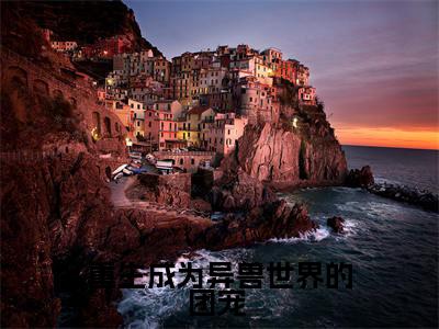 重生成为异兽世界的团宠 免费小说_池鸯免费最新章节列表_笔趣阁