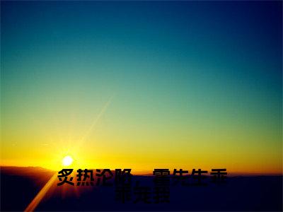 炙热沦陷，霍先生乖乖宠我（霍垣江心）全文免费阅读无弹窗大结局_炙热沦陷，霍先生乖乖宠我最新章节列表（霍垣江心）