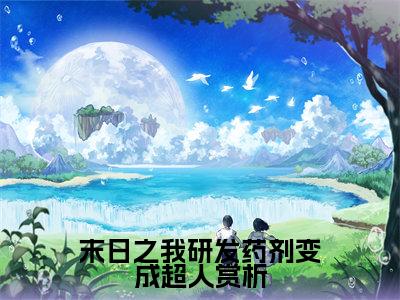 末日之我研发药剂变成超人小说全文免费阅读( 周明承黄木肖)全文免费阅读无弹窗大结局_ 末日之我研发药剂变成超人最新章节列表_笔趣阁（ 周明承黄木肖小说）