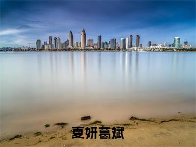 夏妍葛斌（葛斌夏妍）小说最新章节阅读-全网最新首发小说夏妍葛斌（葛斌夏妍）免费阅读全章节
