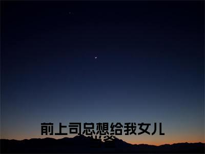 白楚汐霍璟行(前上司总想给我女儿当爸)小说全文无删减-白楚汐霍璟行小说免费阅读大结局