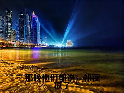 那晚他们都说，祁夜疯了小说（乔清予祁夜）全文免费阅读无弹窗大结局_乔清予祁夜小说最新章节列表_笔趣阁