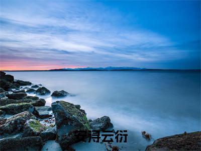 云衍安浔抖音新书热荐 -安浔云衍全文在线赏析(云衍安浔)