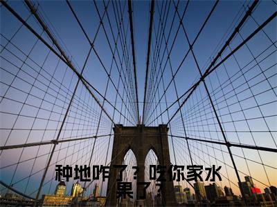  古健巴斯特小说叫什么名字（种地咋了？吃你家水果了？）完整版大结局- 古健巴斯特小说在线阅读