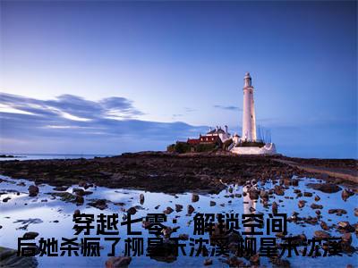 主角是 柳星禾沈溪的小说叫什么名字穿越七零：解锁空间后她杀疯了柳星禾沈溪-老书虫书荒推荐热点小说穿越七零：解锁空间后她杀疯了柳星禾沈溪（ 柳星禾沈溪）