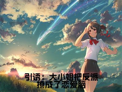 引诱:大小姐把反派撩成了恋爱脑(陆峥野林妤笙)全本完整版免费阅读_ (引诱:大小姐把反派撩成了恋爱脑)陆峥野林妤笙全文章节目录_笔趣阁(陆峥野林妤笙)