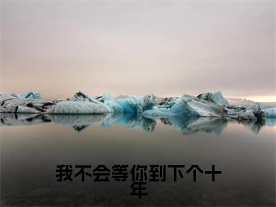 我不会等你到下个十年小说（洛曦晴顾辞琛）全文免费阅读_（洛曦晴顾辞琛）我不会等你到下个十年最新章节列表笔趣阁（洛曦晴顾辞琛）