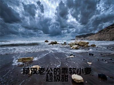 糙汉老公的乖软小妻超级甜(韩渊苏荷)小说精彩免费内容_糙汉老公的乖软小妻超级甜最新章节全文阅读(韩渊苏荷)