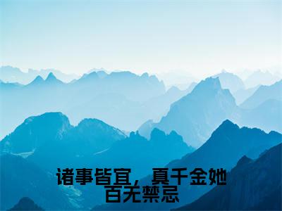 诸事皆宜，真千金她百无禁忌（今绵秦京屹）小说全文免费阅读无弹窗_（今绵秦京屹）诸事皆宜，真千金她百无禁忌小说全文免费阅读最新章节列表笔趣阁（今绵秦京屹）