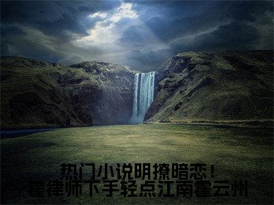  江南霍云州(明撩暗恋！霍律师下手轻点江南霍云州)全文免费阅读大结局_ 江南霍云州(明撩暗恋！霍律师下手轻点江南霍云州)免费在线阅读无删减_笔趣阁（ 江南霍云州）