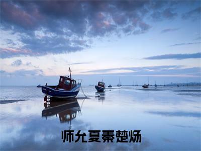 师允夏秦楚炀（秦楚炀师允夏小说）全文免费阅读无弹窗大结局_秦楚炀师允夏小说免费阅读-笔趣阁