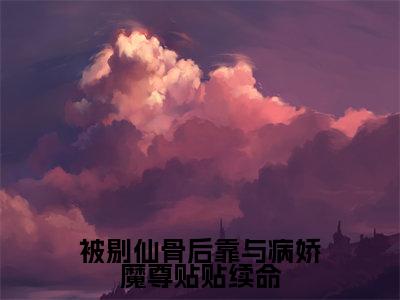山奈沧祈澜（被剔仙骨后靠与病娇魔尊贴贴续命）全文免费阅读无弹窗大结局_山奈沧祈澜免费最新章节列表_笔趣阁