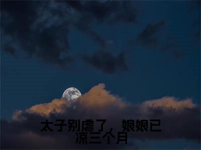 （太子别虐了，娘娘已凉三个月）在线阅读-主角是（白朝茹贺怀九）的小说太子别虐了，娘娘已凉三个月全文赏析最新章节列表_笔趣阁