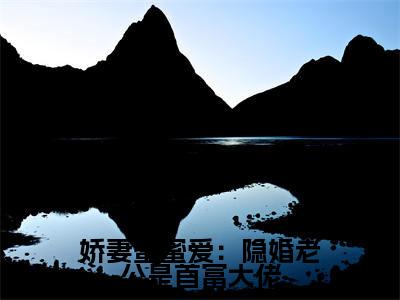 小说(娇妻蜜蜜爱:隐婚老公是首富大佬)_裴煜修盛挽星全文阅读_娇妻蜜蜜爱:隐婚老公是首富大佬免费阅读大结局