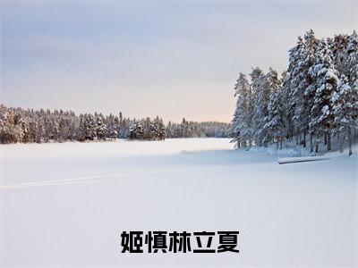 林立夏姬慎小说免费(姬慎林立夏)全文免费阅读无弹窗-姬慎林立夏小说全文免费阅读最新章节列表_笔趣阁
