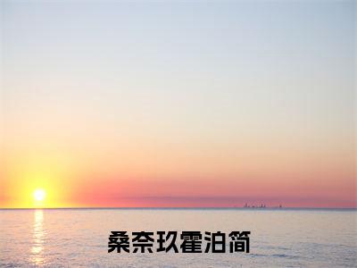 霍泊简桑奈玖(桑奈玖霍泊简)全文免费阅读无弹窗大结局_霍泊简桑奈玖说免费阅读最新章节列表_笔趣阁(桑奈玖霍泊简)