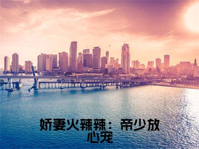 小说（娇妻火辣辣：帝少放心宠）免费阅读-小说（ 楚宇轩夏竹）无弹窗大结局 娇妻火辣辣：帝少放心宠全文在线赏析最新章节列表_笔趣阁