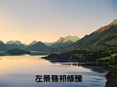 《左景殊祁修豫》无弹窗大结局（祁修豫左景殊）-抖音热推左景殊祁修豫无弹窗阅读最新章节列表_笔趣阁
