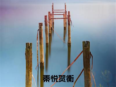 秦悦贺衡(贺衡秦悦全文在线阅读)-秦悦贺衡(贺衡秦悦)免费阅读无删减完整版秦悦贺衡