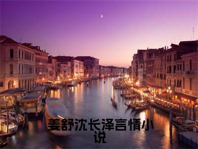小说(改嫁王爷后，全京城都在看我虐渣姜舒沈长泽终篇试读)全文免费阅读_( 姜舒沈长泽)小说全文免费阅读