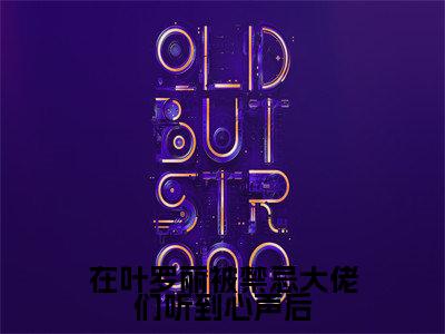 在叶罗丽被禁忌大佬们听到心声后（月桑黎灰）新上热文小说全文免费阅读-小说（月桑黎灰）完整版阅读