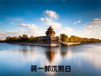 蒋一郝沈熙白（沈熙白蒋一郝）全文免费阅读无弹窗大结局-蒋一郝沈熙白免费阅读全文大结局-笔趣阁