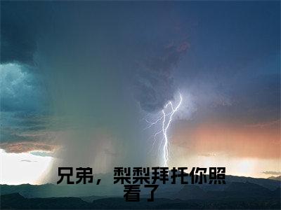 颜梨安谨(兄弟,梨梨拜托你照看了)全文免费阅读无弹窗大结局_颜梨安谨兄弟,梨梨拜托你照看了_笔趣阁