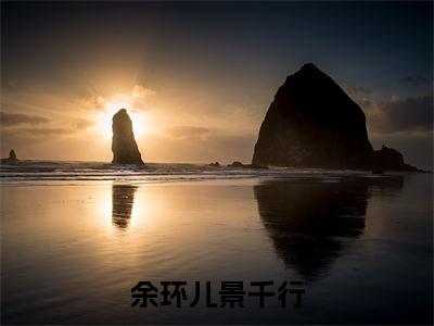 余环儿景千行小说免费下载（余环儿景千行完整全集已完结大结局小说）_景千行余环儿免费阅读笔趣阁