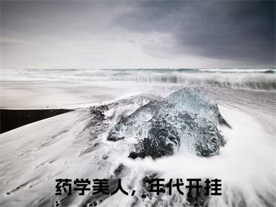 小说药学美人,年代开挂全文阅读无弹窗大结局_(庄蓝)药学美人,年代开挂最新章节列表_笔趣阁