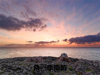 桑妘季南屿季南屿桑妘精彩章节-桑妘季南屿季南屿桑妘完整版阅读